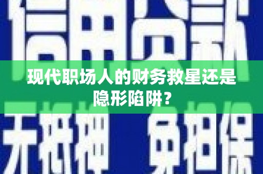 将军现代职场人的财务救星还是隐形陷阱？