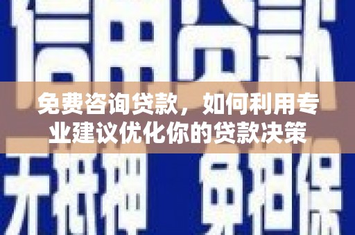 将军免费咨询贷款，如何利用专业建议优化你的贷款决策