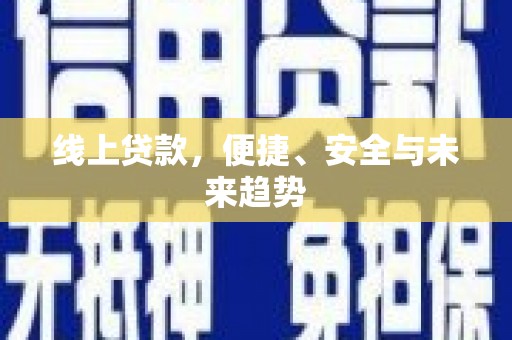 将军线上贷款，便捷、安全与未来趋势