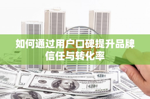 将军如何通过用户口碑提升品牌信任与转化率