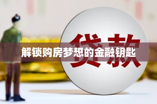 将军解锁购房梦想的金融钥匙