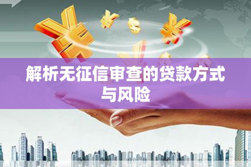 将军解析无征信审查的贷款方式与风险