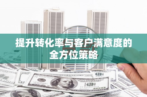 将军提升转化率与客户满意度的全方位策略