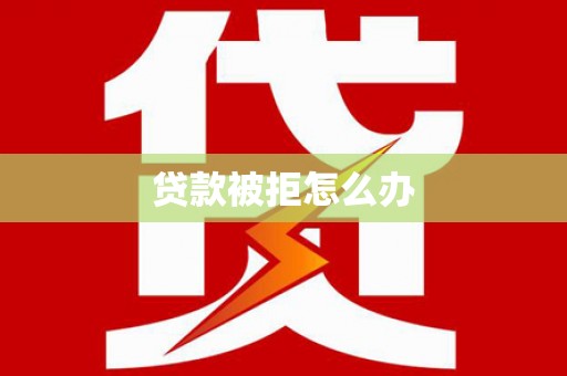 将军贷款被拒怎么办