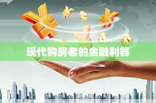 将军现代购房者的金融利器