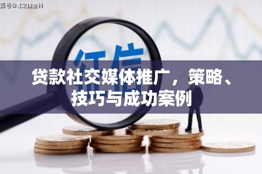 将军贷款社交媒体推广，策略、技巧与成功案例
