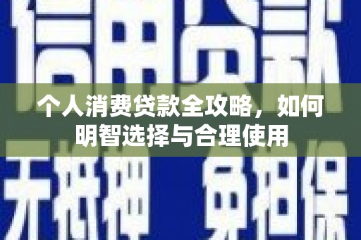 将军个人消费贷款全攻略，如何明智选择与合理使用
