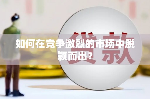 将军如何在竞争激烈的市场中脱颖而出？