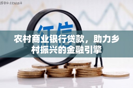 将军农村商业银行贷款，助力乡村振兴的金融引擎