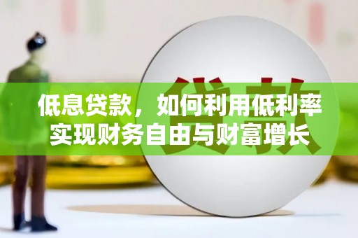 将军低息贷款，如何利用低利率实现财务自由与财富增长
