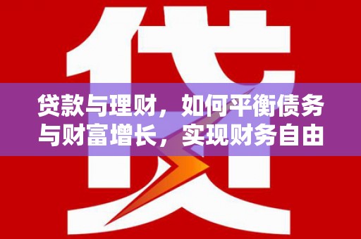 将军贷款与理财，如何平衡债务与财富增长，实现财务自由