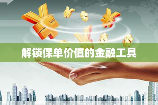 将军解锁保单价值的金融工具