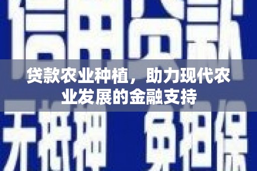 将军贷款农业种植，助力现代农业发展的金融支持