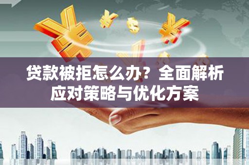 将军贷款被拒怎么办？全面解析应对策略与优化方案