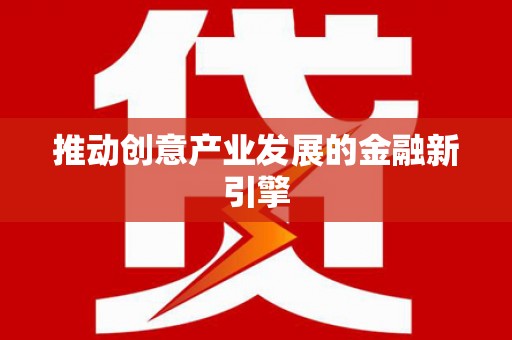 将军推动创意产业发展的金融新引擎