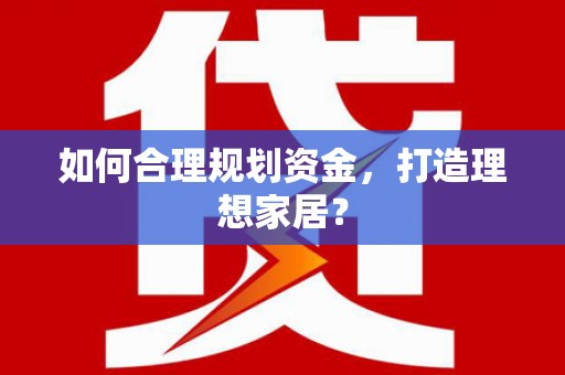 将军如何合理规划资金，打造理想家居？
