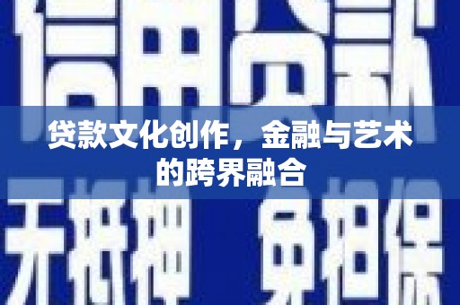 将军贷款文化创作，金融与艺术的跨界融合