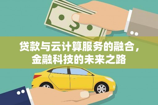 将军贷款与云计算服务的融合，金融科技的未来之路