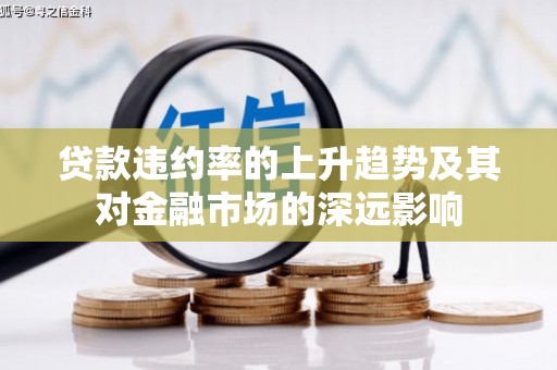 将军贷款违约率的上升趋势及其对金融市场的深远影响