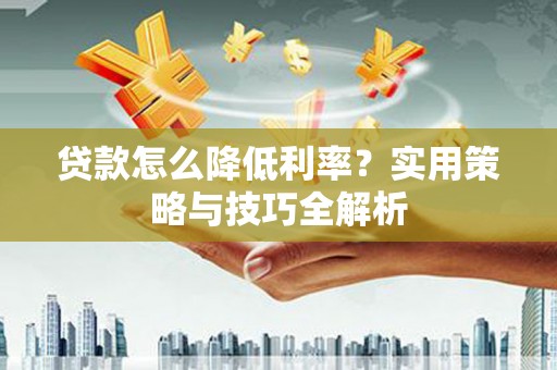 将军贷款怎么降低利率？实用策略与技巧全解析